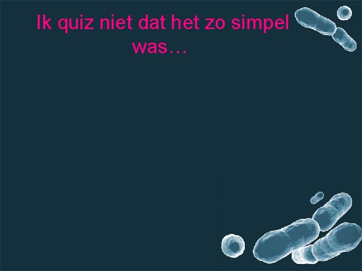 Ik quiz niet dat het zo simpel was… 