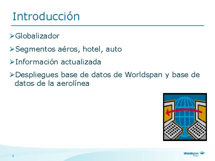 Introducción ØGlobalizador ØSegmentos aéros, hotel, auto ØInformación actualizada ØDespliegues base de datos de Worldspan