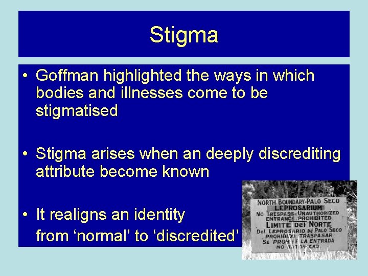 Stigma • Goffman highlighted the ways in which bodies and illnesses come to be