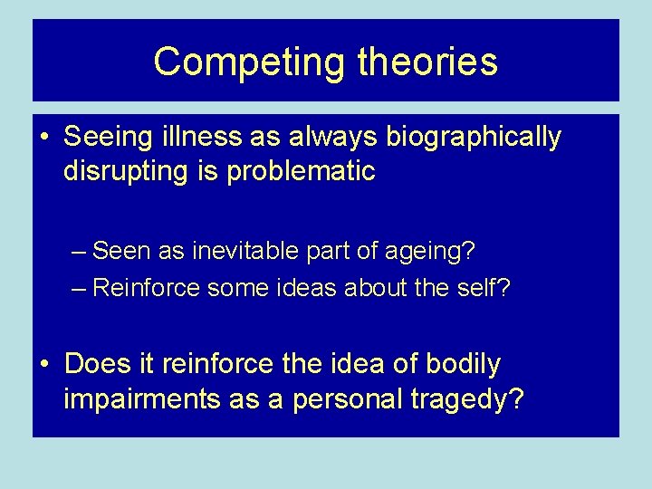 Competing theories • Seeing illness as always biographically disrupting is problematic – Seen as