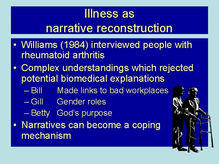 Illness as narrative reconstruction • Williams (1984) interviewed people with rheumatoid arthritis • Complex