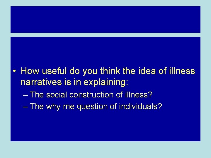  • How useful do you think the idea of illness narratives is in