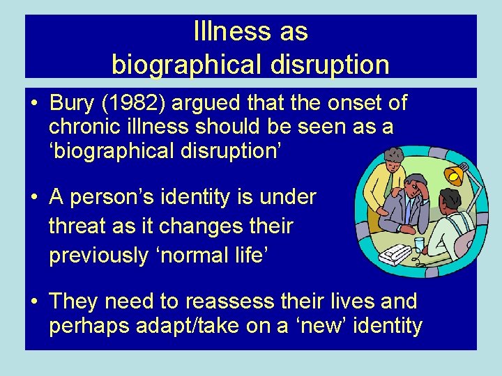 Illness as biographical disruption • Bury (1982) argued that the onset of chronic illness