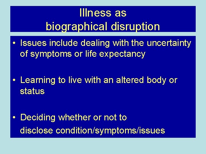 Illness as biographical disruption • Issues include dealing with the uncertainty of symptoms or