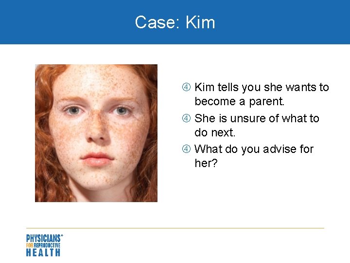 Case: Kim tells you she wants to become a parent. She is unsure of