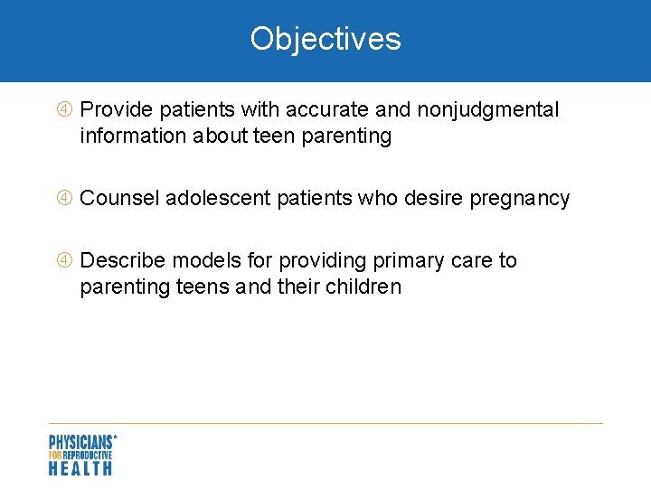 Objectives Provide patients with accurate and nonjudgmental information about teen parenting Counsel adolescent patients