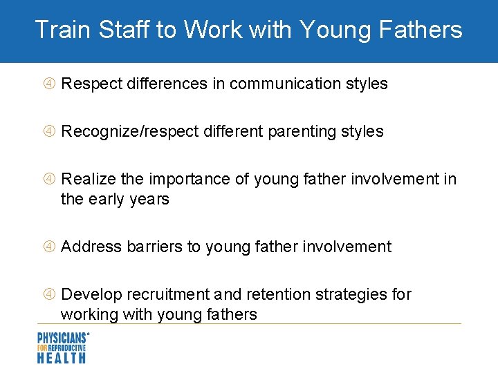 Train Staff to Work with Young Fathers Respect differences in communication styles Recognize/respect different