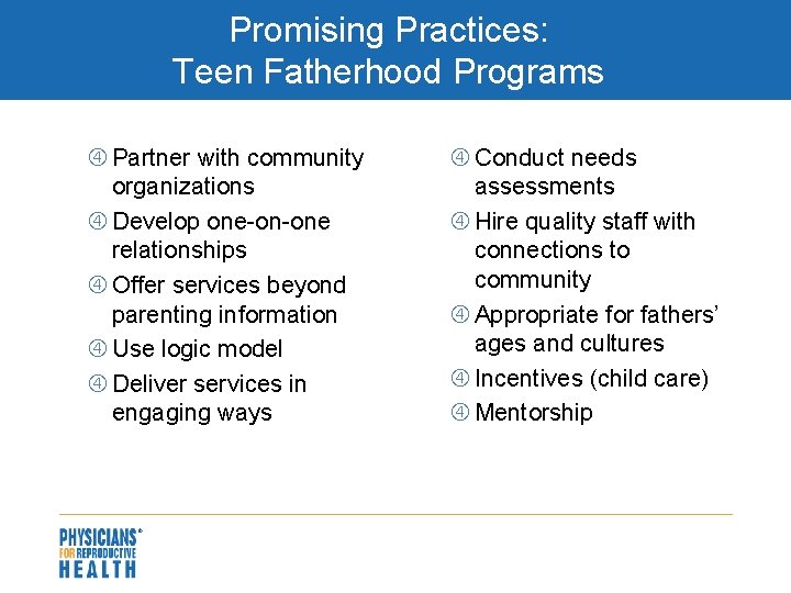 Promising Practices: Teen Fatherhood Programs Partner with community organizations Develop one-on-one relationships Offer services