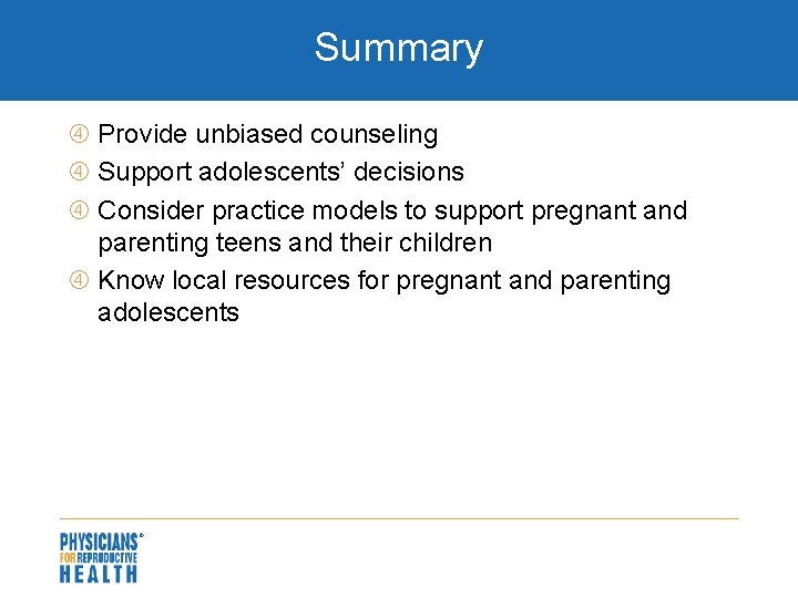 Summary Provide unbiased counseling Support adolescents’ decisions Consider practice models to support pregnant and