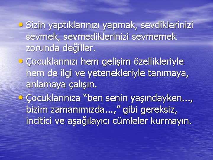  • Sizin yaptıklarınızı yapmak, sevdiklerinizi sevmek, sevmediklerinizi sevmemek zorunda değiller. • Çocuklarınızı hem