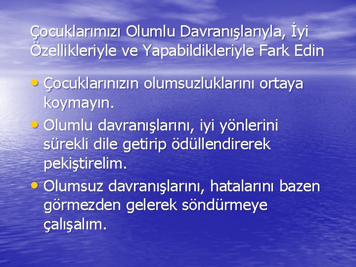 Çocuklarımızı Olumlu Davranışlarıyla, İyi Özellikleriyle ve Yapabildikleriyle Fark Edin • Çocuklarınızın olumsuzluklarını ortaya koymayın.