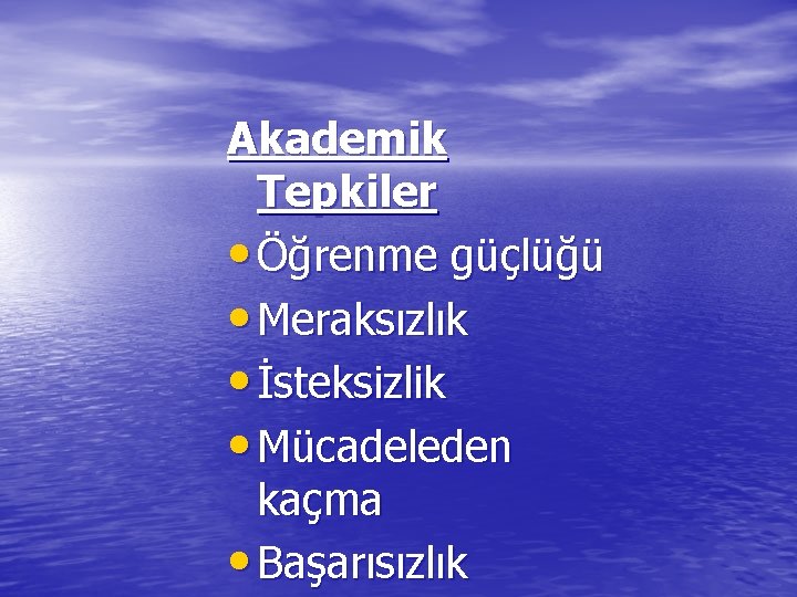 Akademik Tepkiler • Öğrenme güçlüğü • Meraksızlık • İsteksizlik • Mücadeleden kaçma • Başarısızlık