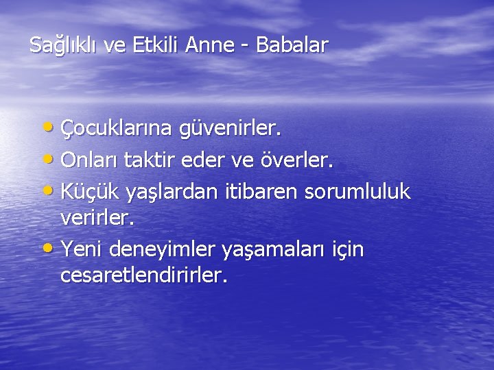 Sağlıklı ve Etkili Anne - Babalar • Çocuklarına güvenirler. • Onları taktir eder ve