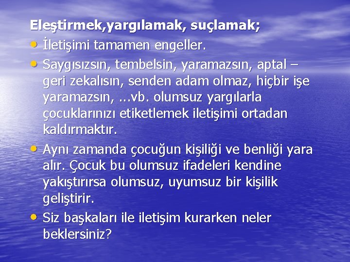 Eleştirmek, yargılamak, suçlamak; • İletişimi tamamen engeller. • Saygısızsın, tembelsin, yaramazsın, aptal – geri