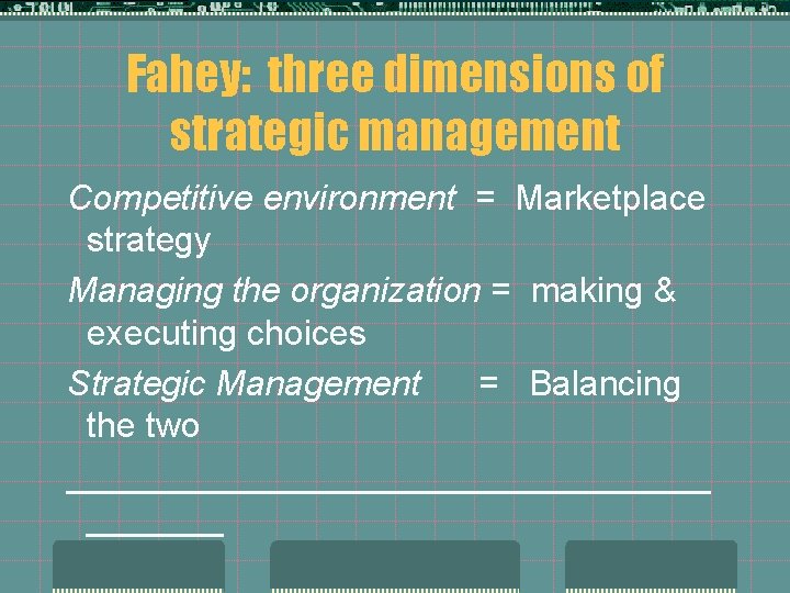 Fahey: three dimensions of strategic management Competitive environment = Marketplace strategy Managing the organization