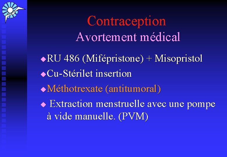 Contraception Avortement médical RU 486 (Mifépristone) + Misopristol u Cu-Stérilet insertion u Méthotrexate (antitumoral)