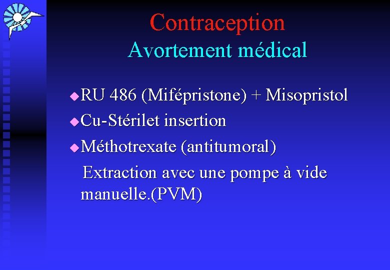 Contraception Avortement médical RU 486 (Mifépristone) + Misopristol u Cu-Stérilet insertion u Méthotrexate (antitumoral)