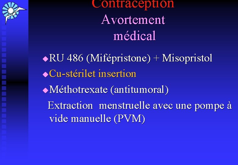 Contraception Avortement médical RU 486 (Mifépristone) + Misopristol u Cu-stérilet insertion u Méthotrexate (antitumoral)