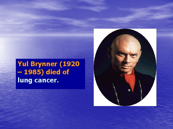 Yul Brynner (1920 – 1985) died of lung cancer. 