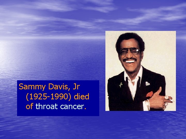 Sammy Davis, Jr (1925 -1990) died of throat cancer. 