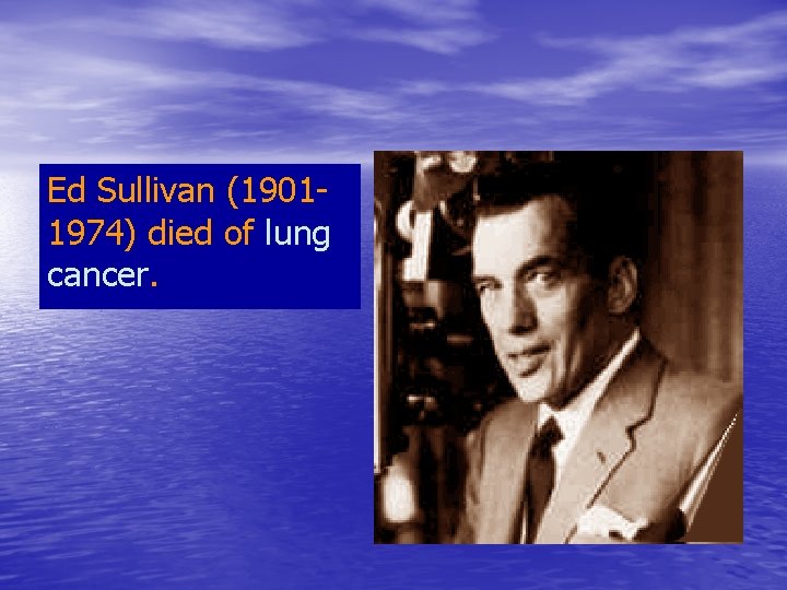 Ed Sullivan (19011974) died of lung cancer. 