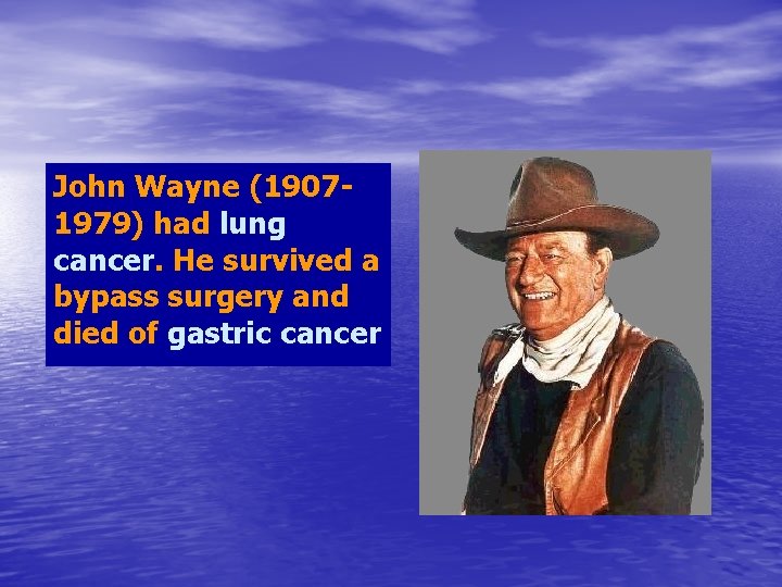 John Wayne (19071979) had lung cancer. He survived a bypass surgery and died of