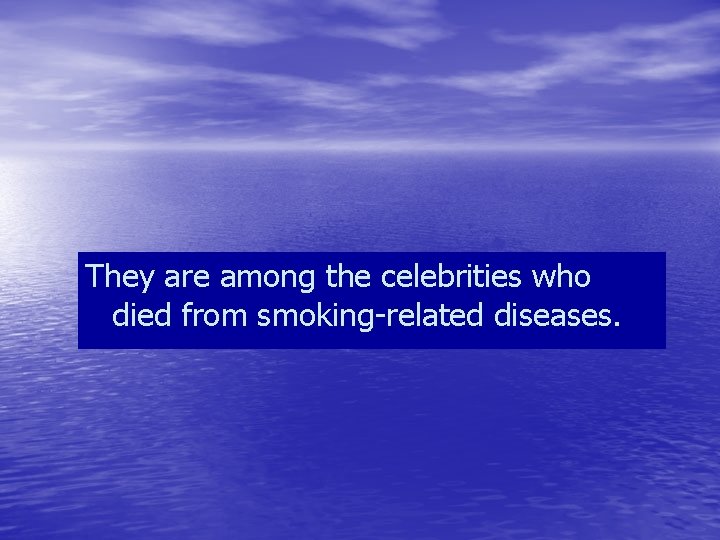 They are among the celebrities who died from smoking-related diseases. 