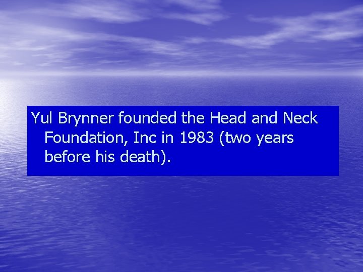 Yul Brynner founded the Head and Neck Foundation, Inc in 1983 (two years before