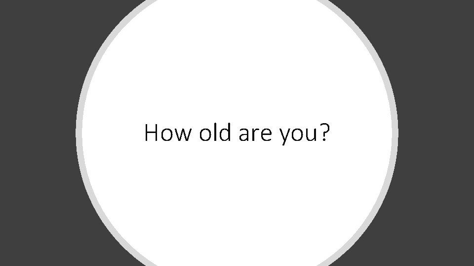 How old are you? 