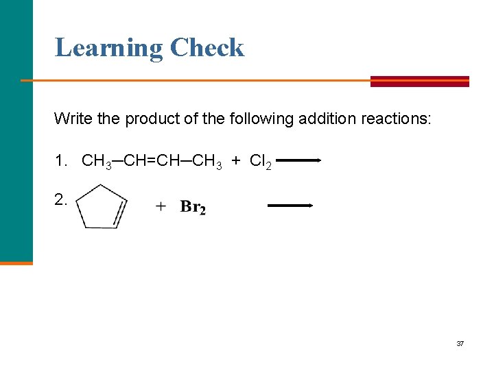 Learning Check Write the product of the following addition reactions: 1. CH 3─CH=CH─CH 3