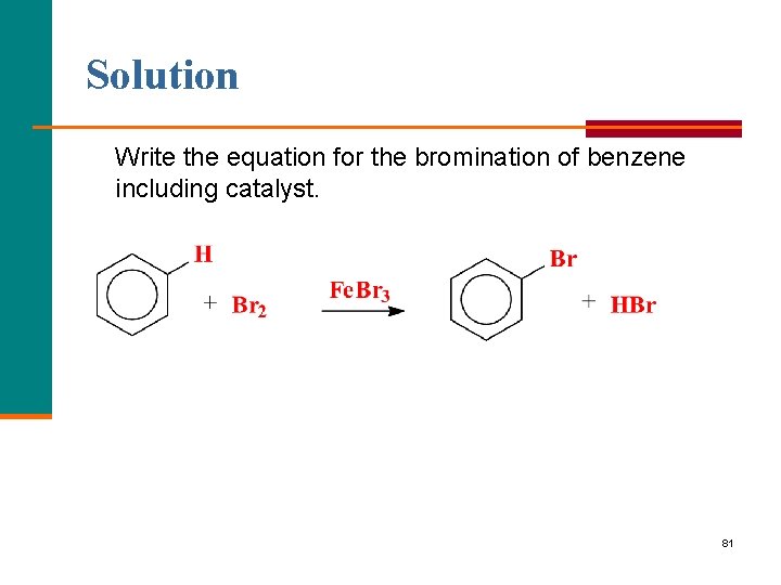 Solution Write the equation for the bromination of benzene including catalyst. 81 