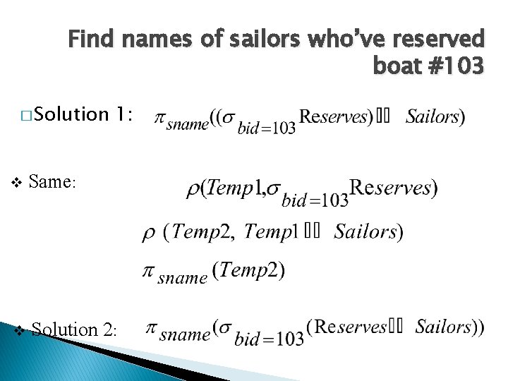 Find names of sailors who’ve reserved boat #103 � Solution 1: v Same: v