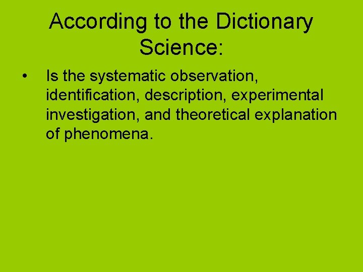According to the Dictionary Science: • Is the systematic observation, identification, description, experimental investigation,