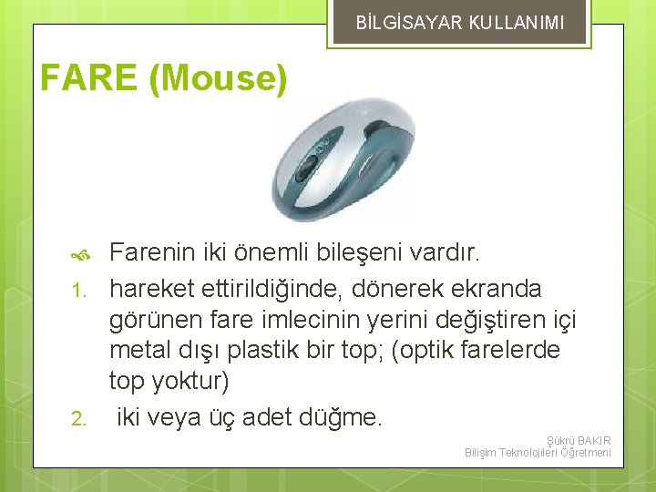 BİLGİSAYAR KULLANIMI FARE (Mouse) 1. 2. Farenin iki önemli bileşeni vardır. hareket ettirildiğinde, dönerek