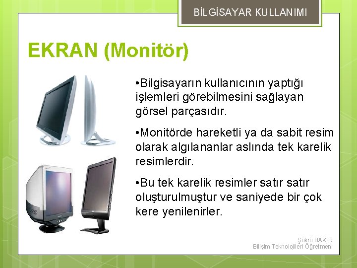 BİLGİSAYAR KULLANIMI EKRAN (Monitör) • Bilgisayarın kullanıcının yaptığı işlemleri görebilmesini sağlayan görsel parçasıdır. •