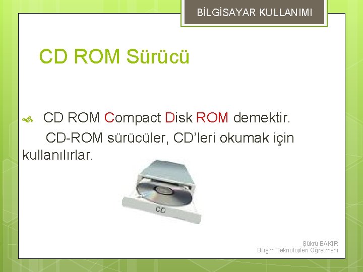 BİLGİSAYAR KULLANIMI CD ROM Sürücü CD ROM Compact Disk ROM demektir. CD-ROM sürücüler, CD’leri