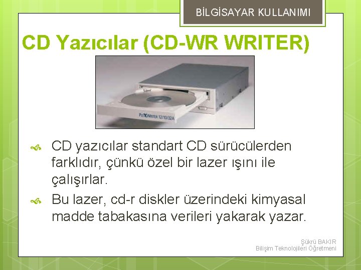 BİLGİSAYAR KULLANIMI CD Yazıcılar (CD-WR WRITER) CD yazıcılar standart CD sürücülerden farklıdır, çünkü özel