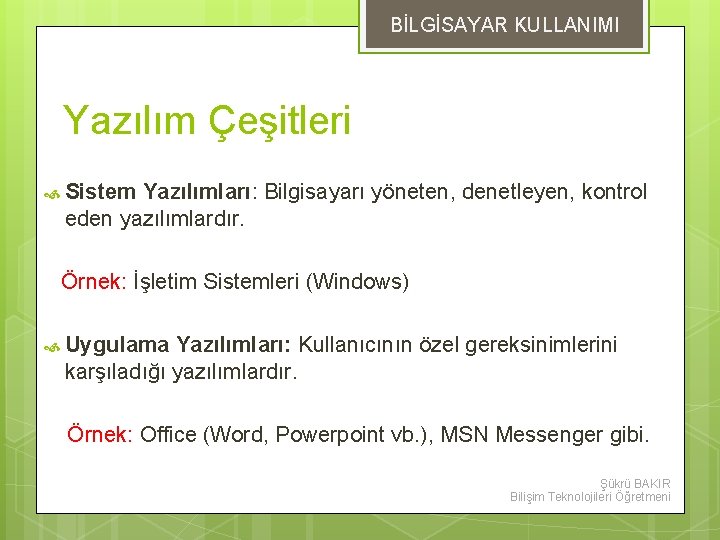 BİLGİSAYAR KULLANIMI Yazılım Çeşitleri Sistem Yazılımları: Bilgisayarı yöneten, denetleyen, kontrol eden yazılımlardır. Örnek: İşletim