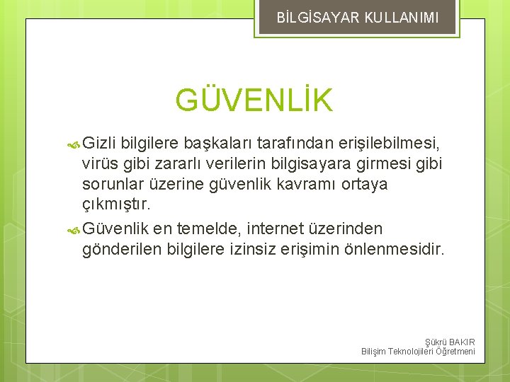 BİLGİSAYAR KULLANIMI GÜVENLİK Gizli bilgilere başkaları tarafından erişilebilmesi, virüs gibi zararlı verilerin bilgisayara girmesi