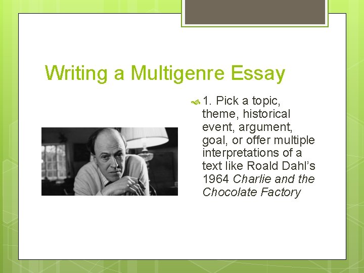 Writing a Multigenre Essay 1. Pick a topic, theme, historical event, argument, goal, or