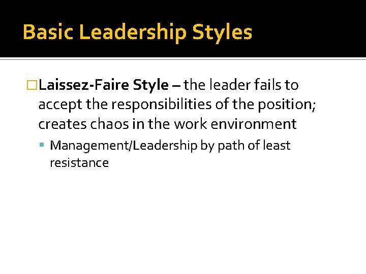 Basic Leadership Styles �Laissez-Faire Style – the leader fails to accept the responsibilities of