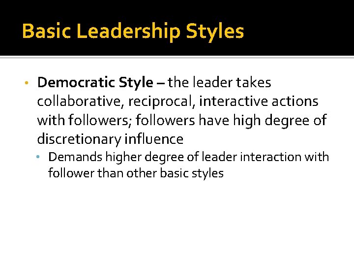 Basic Leadership Styles • Democratic Style – the leader takes collaborative, reciprocal, interactive actions
