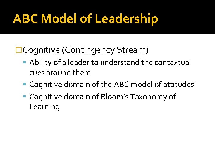 ABC Model of Leadership �Cognitive (Contingency Stream) Ability of a leader to understand the