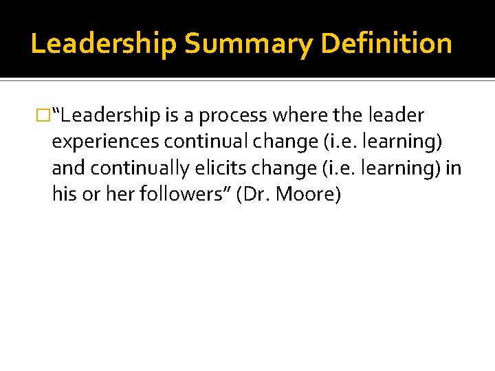 Leadership Summary Definition �“Leadership is a process where the leader experiences continual change (i.
