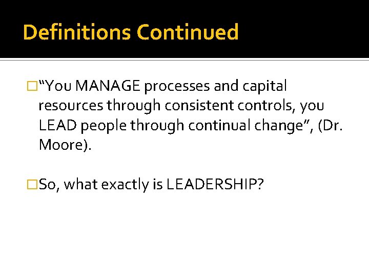 Definitions Continued �“You MANAGE processes and capital resources through consistent controls, you LEAD people