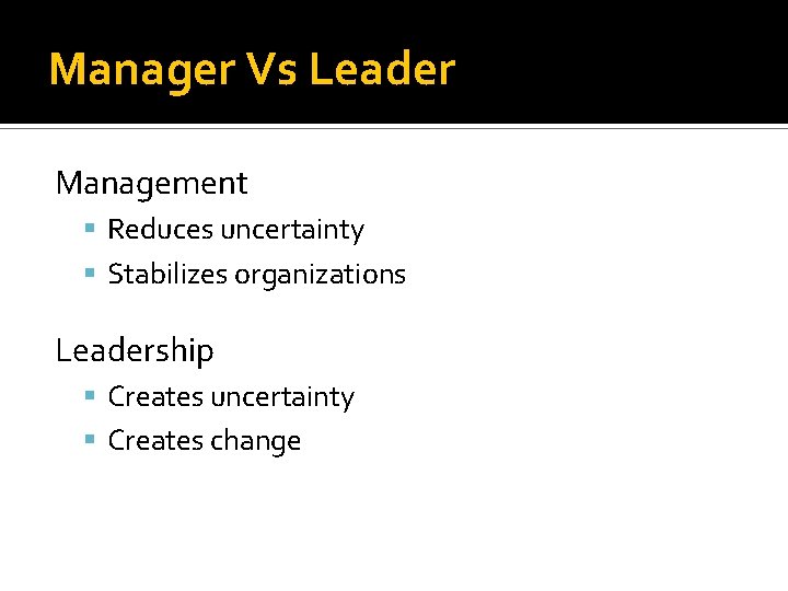 Manager Vs Leader Management Reduces uncertainty Stabilizes organizations Leadership Creates uncertainty Creates change 