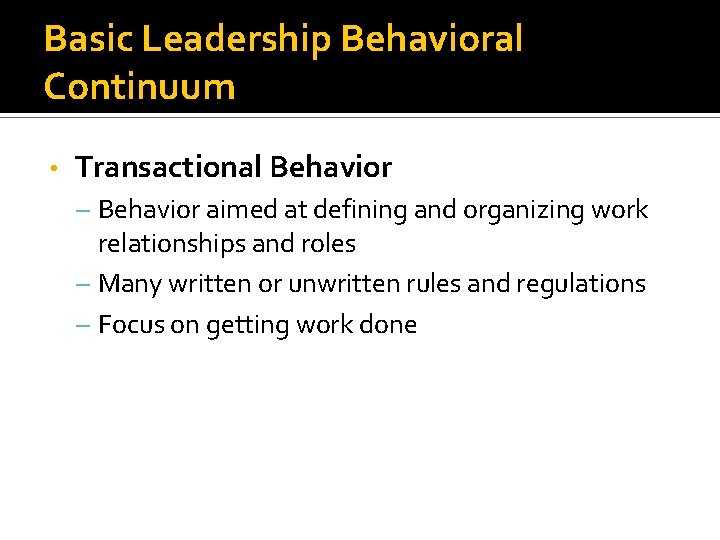 Basic Leadership Behavioral Continuum • Transactional Behavior – Behavior aimed at defining and organizing