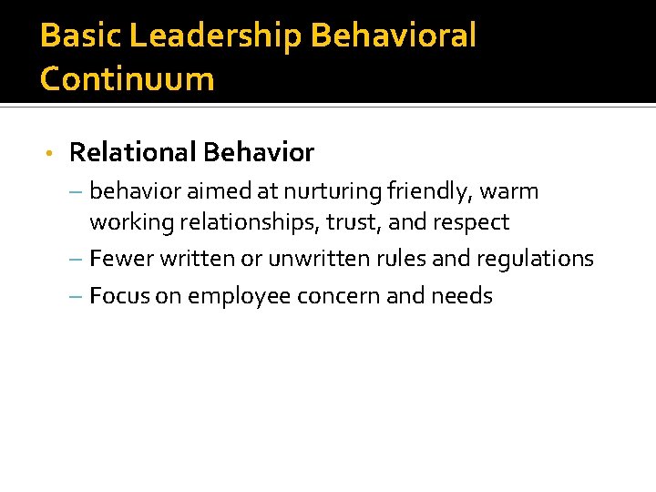 Basic Leadership Behavioral Continuum • Relational Behavior – behavior aimed at nurturing friendly, warm