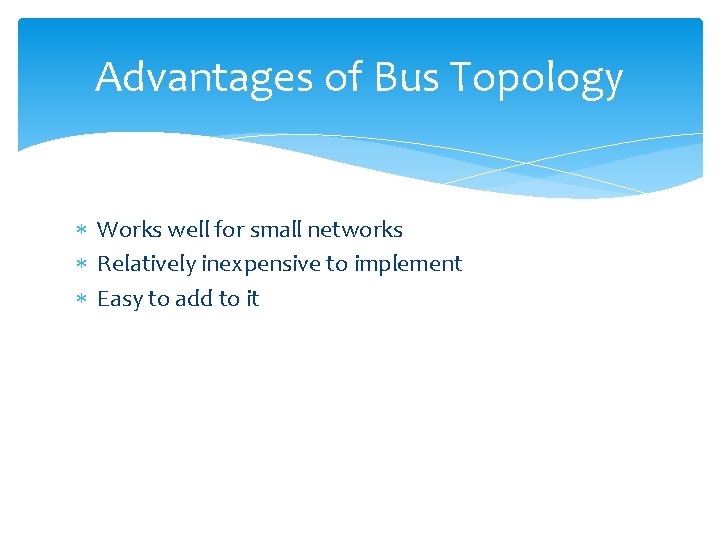 Advantages of Bus Topology Works well for small networks Relatively inexpensive to implement Easy