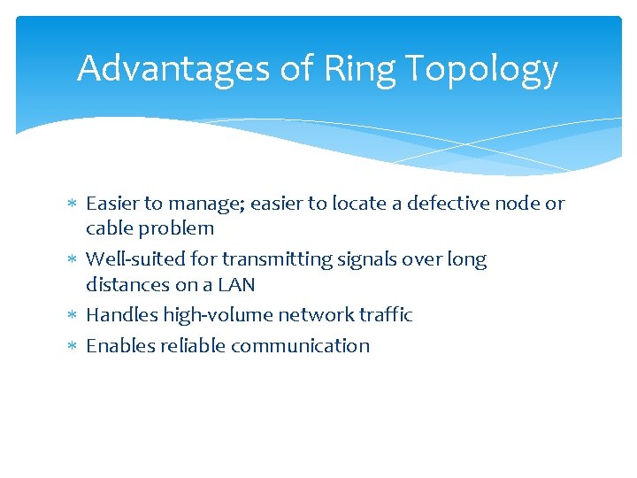 Advantages of Ring Topology Easier to manage; easier to locate a defective node or